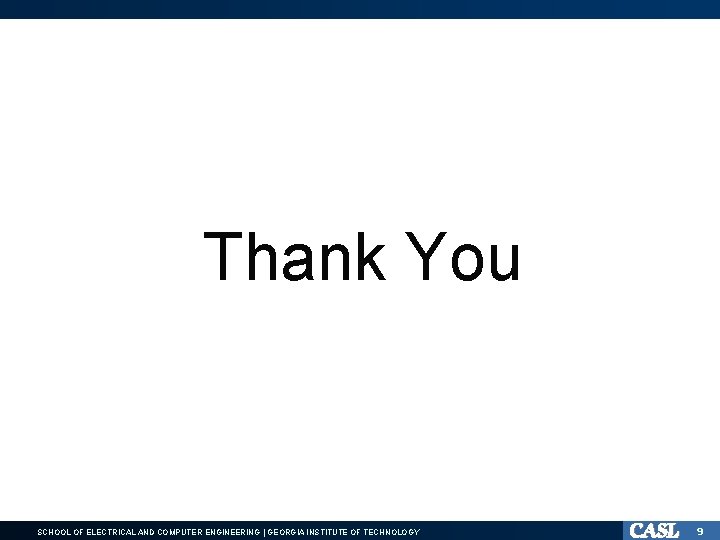Thank You SCHOOL OF ELECTRICAL AND COMPUTER ENGINEERING | GEORGIA INSTITUTE OF TECHNOLOGY 9