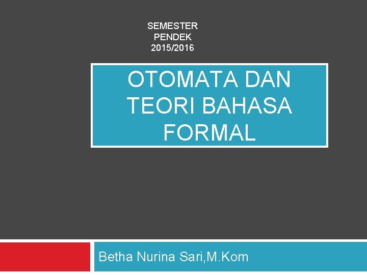 SEMESTER PENDEK 2015/2016 OTOMATA DAN TEORI BAHASA FORMAL Betha Nurina Sari, M. Kom 