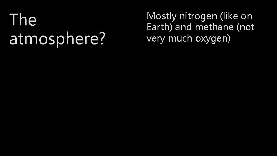 The atmosphere? Mostly nitrogen (like on Earth) and methane (not very much oxygen) 