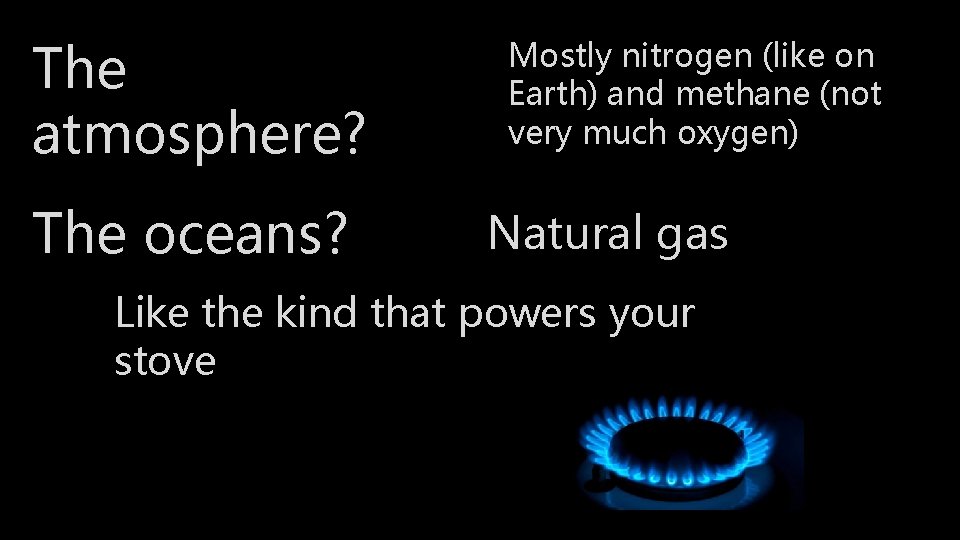 The atmosphere? The oceans? Mostly nitrogen (like on Earth) and methane (not very much