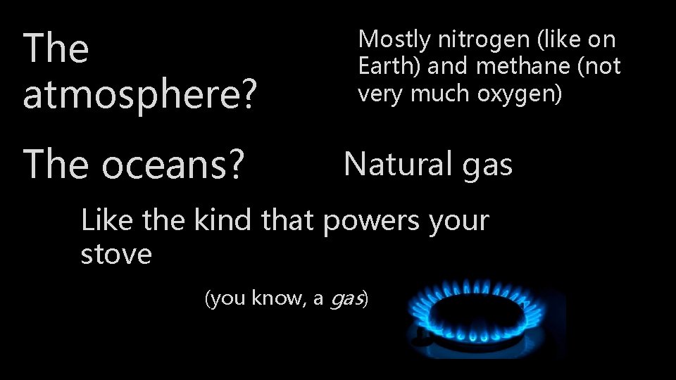 The atmosphere? The oceans? Mostly nitrogen (like on Earth) and methane (not very much