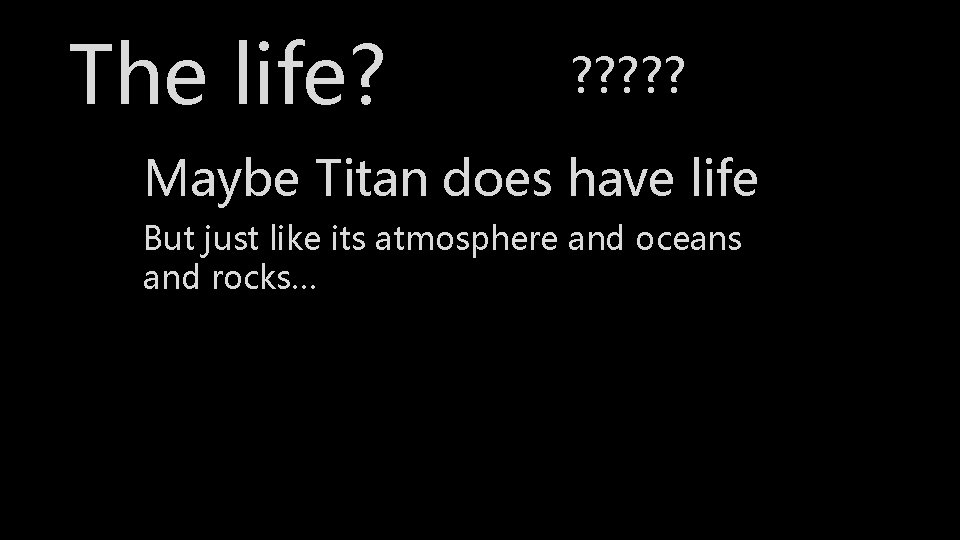 The life? ? ? ? Maybe Titan does have life But just like its