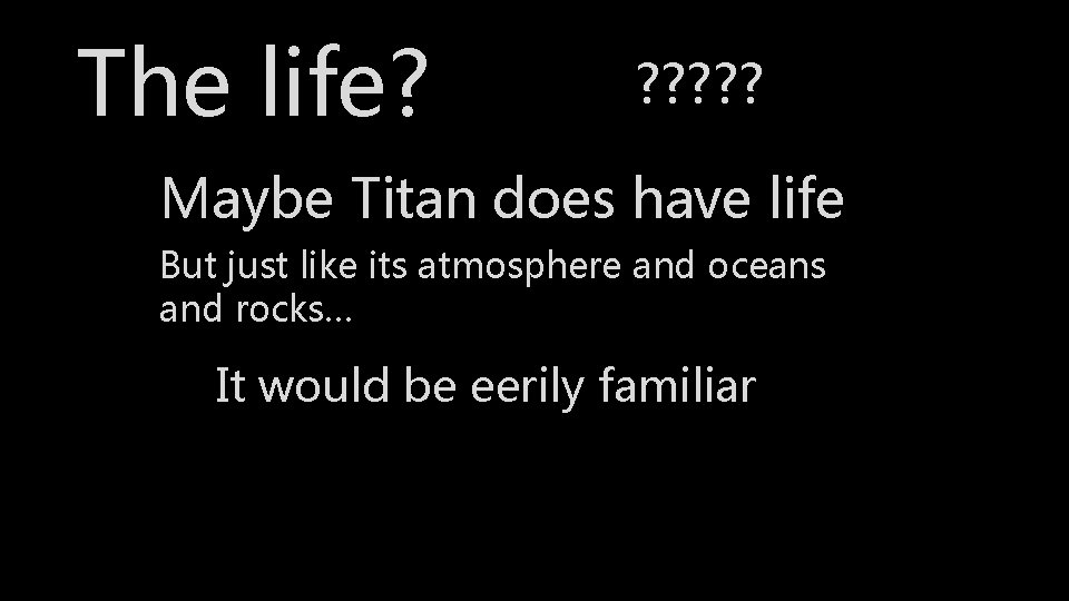 The life? ? ? ? Maybe Titan does have life But just like its