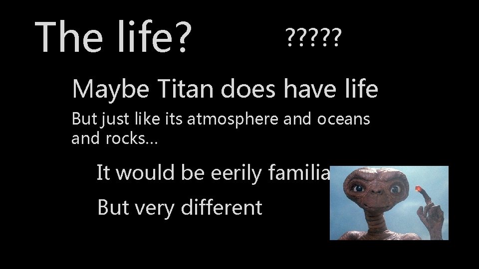 The life? ? ? ? Maybe Titan does have life But just like its
