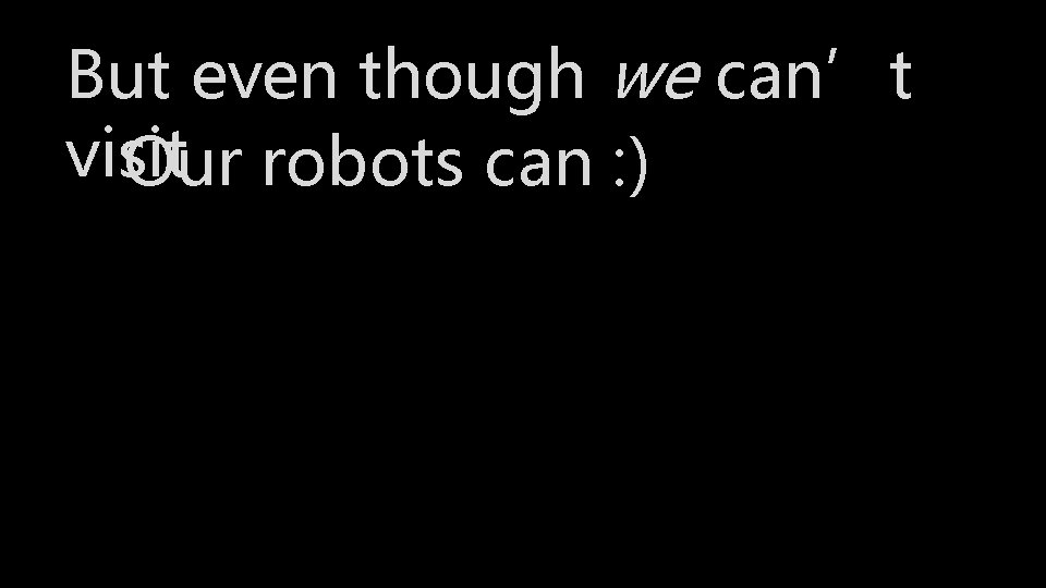 But even though we can’t visit Our robots can : ) 