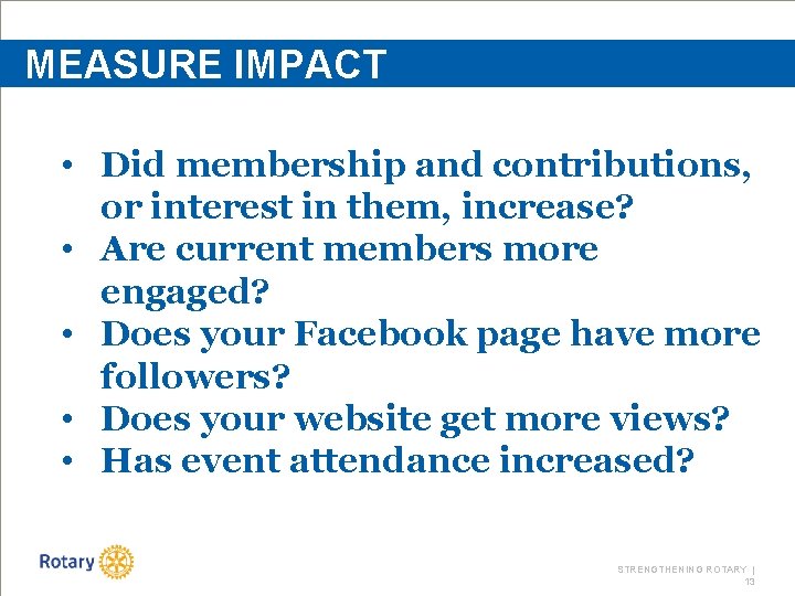 MEASURE IMPACT • Did membership and contributions, or interest in them, increase? • Are