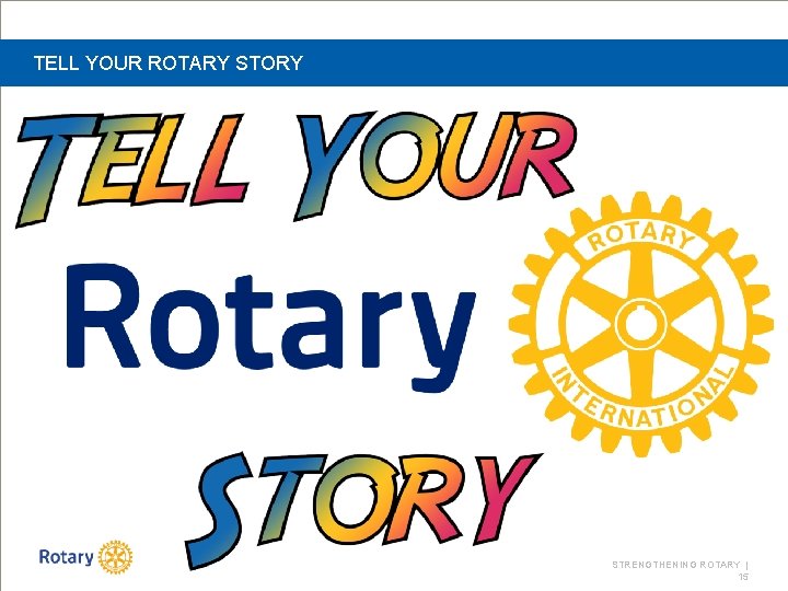 TELL YOUR ROTARY STORY STRENGTHENING ROTARY | 15 