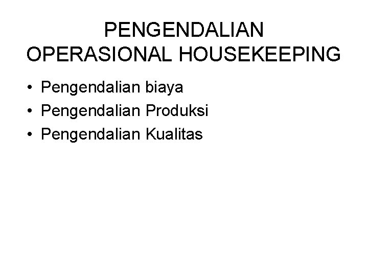 PENGENDALIAN OPERASIONAL HOUSEKEEPING • Pengendalian biaya • Pengendalian Produksi • Pengendalian Kualitas 