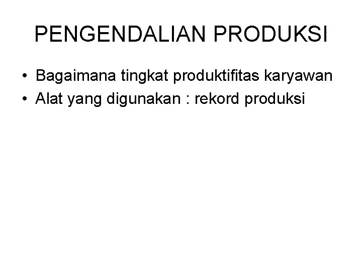 PENGENDALIAN PRODUKSI • Bagaimana tingkat produktifitas karyawan • Alat yang digunakan : rekord produksi