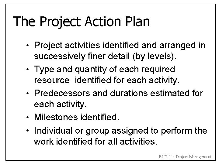 The Project Action Plan • Project activities identified and arranged in successively finer detail The Project Action Plan • Project activities identified and arranged in successively finer detail