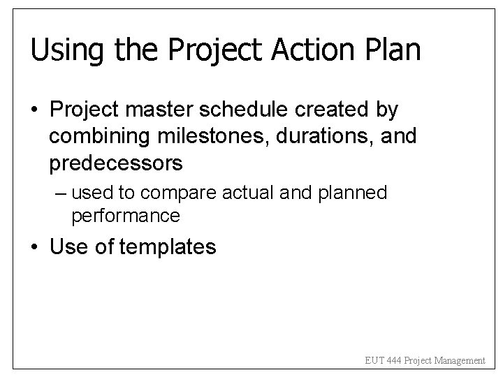 Using the Project Action Plan • Project master schedule created by combining milestones, durations, Using the Project Action Plan • Project master schedule created by combining milestones, durations,