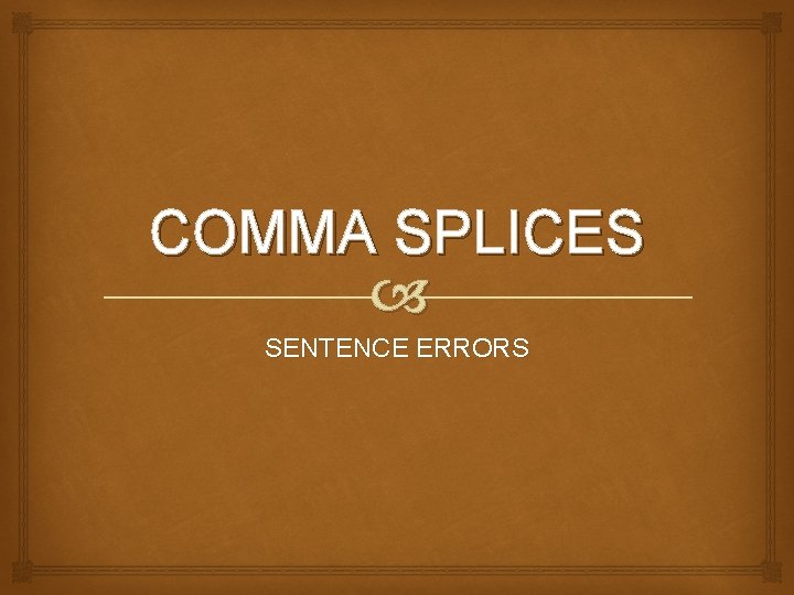 COMMA SPLICES SENTENCE ERRORS COMMA SPLICES SENTENCE ERRORS