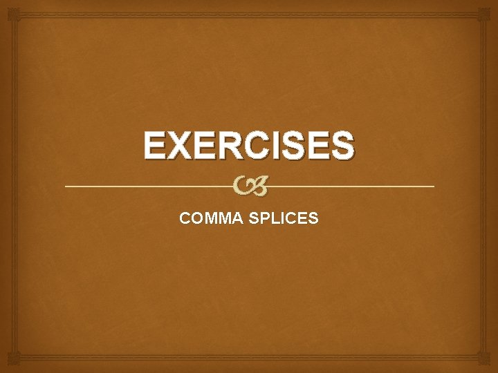 EXERCISES COMMA SPLICES EXERCISES COMMA SPLICES