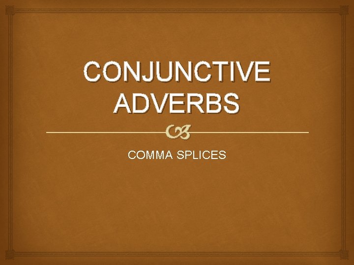 CONJUNCTIVE ADVERBS COMMA SPLICES CONJUNCTIVE ADVERBS COMMA SPLICES
