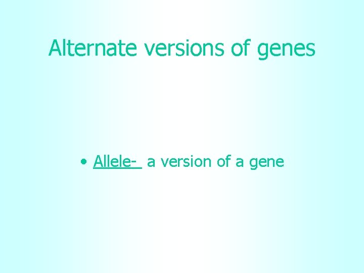 Alternate versions of genes • Allele- a version of a gene 