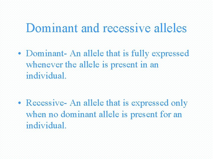 Dominant and recessive alleles • Dominant- An allele that is fully expressed whenever the