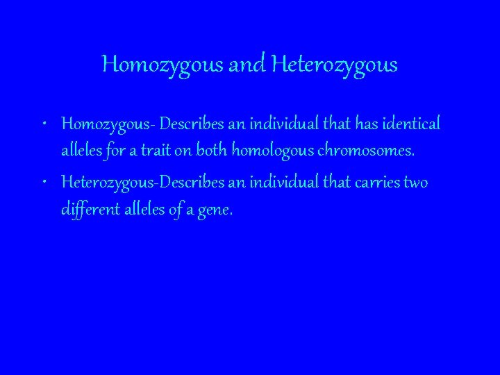Homozygous and Heterozygous • Homozygous- Describes an individual that has identical alleles for a
