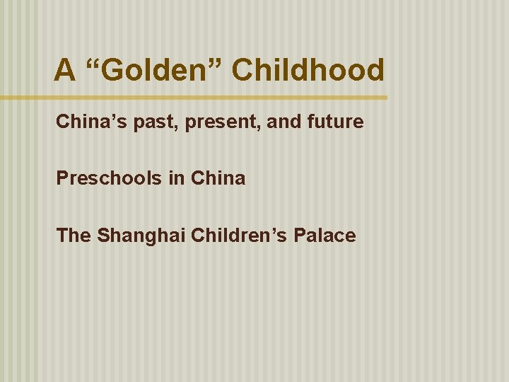 A “Golden” Childhood China’s past, present, and future Preschools in China The Shanghai Children’s
