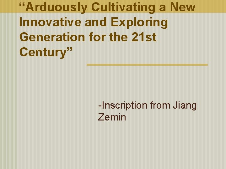 “Arduously Cultivating a New Innovative and Exploring Generation for the 21 st Century” -Inscription