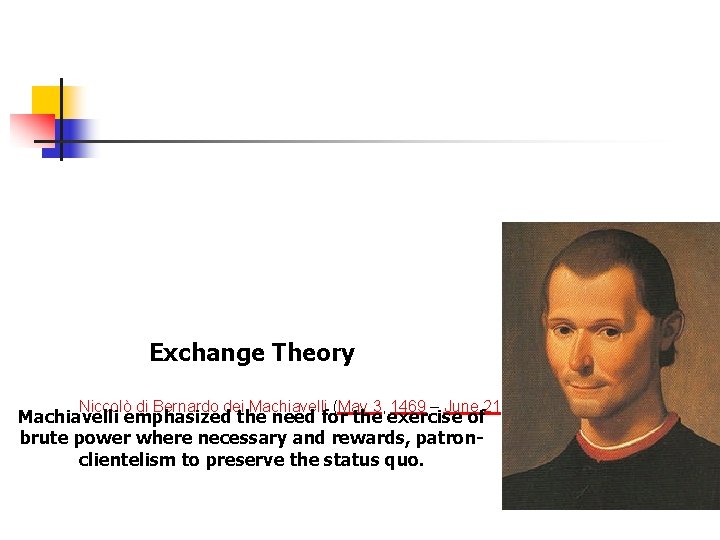 Exchange Theory Niccolò di Bernardo dei Machiavelli (May 3, 1469 – June 21, 1527)