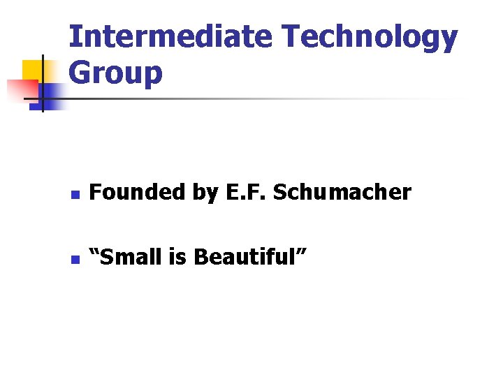 Intermediate Technology Group n Founded by E. F. Schumacher n “Small is Beautiful” 