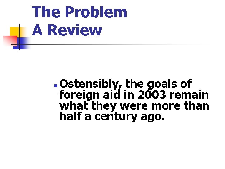 The Problem A Review n Ostensibly, the goals of foreign aid in 2003 remain