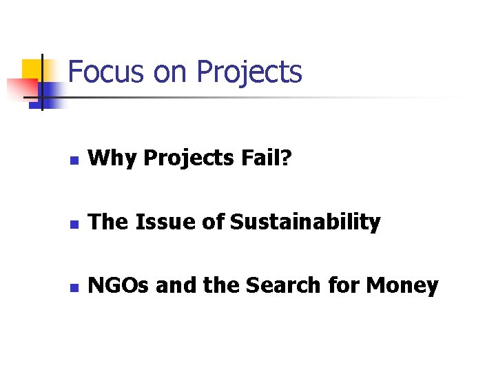 Focus on Projects n Why Projects Fail? n The Issue of Sustainability n NGOs