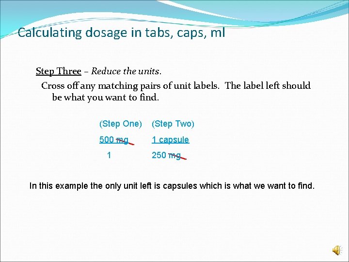 Calculating dosage in tabs, caps, ml Step Three – Reduce the units. Cross off