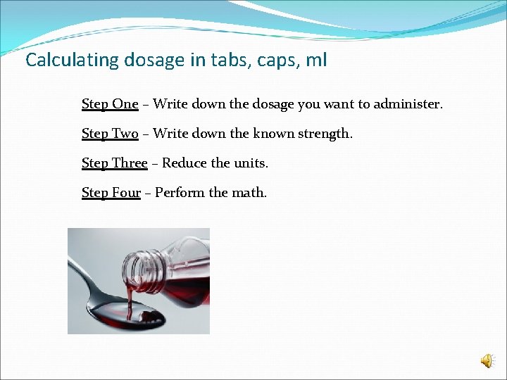 Calculating dosage in tabs, caps, ml Step One – Write down the dosage you