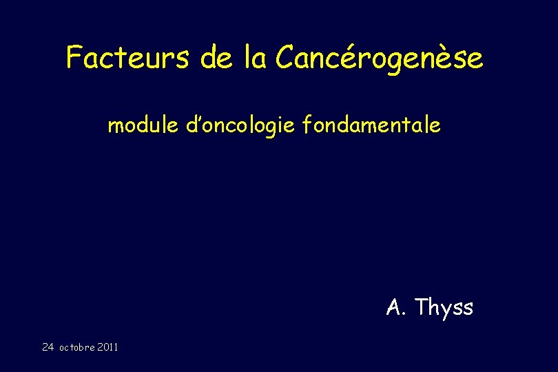 Facteurs de la Cancérogenèse module d’oncologie fondamentale A. Thyss 24 octobre 2011 
