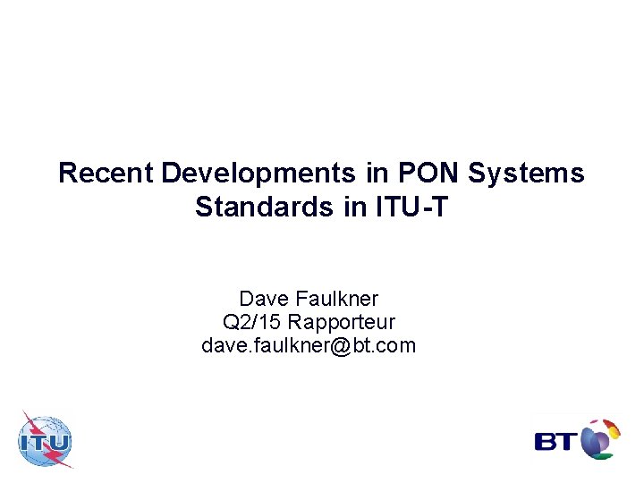 Recent Developments in PON Systems Standards in ITU-T Dave Faulkner Q 2/15 Rapporteur dave.