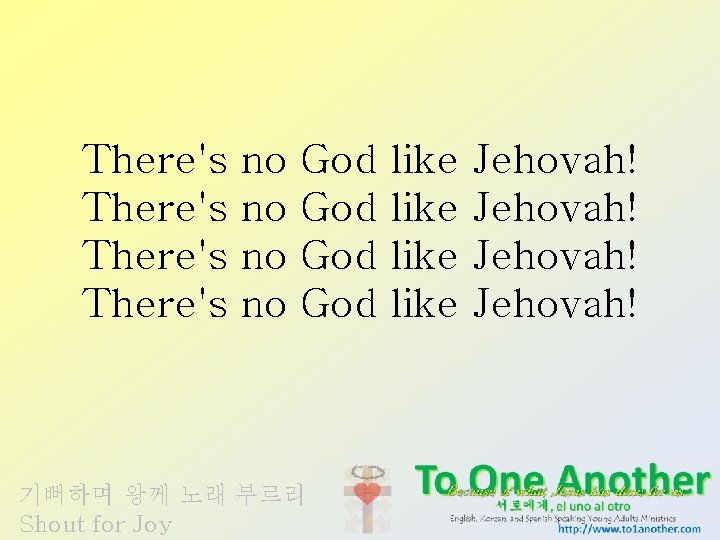 There's no no God God 기뻐하며 왕께 노래 부르리 Shout for Joy like Jehovah!