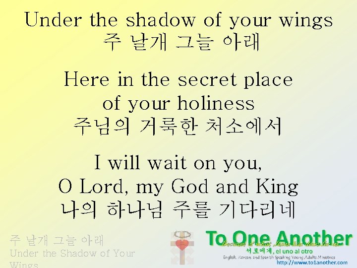 Under the shadow of your wings 주 날개 그늘 아래 Here in the secret