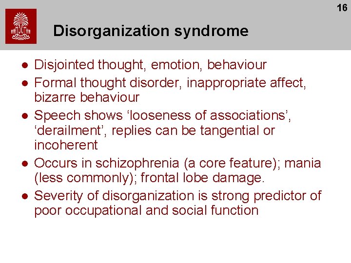 16 Disorganization syndrome l l l Disjointed thought, emotion, behaviour Formal thought disorder, inappropriate