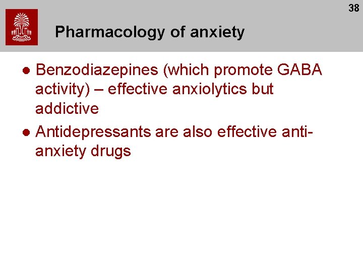 38 Pharmacology of anxiety Benzodiazepines (which promote GABA activity) – effective anxiolytics but addictive