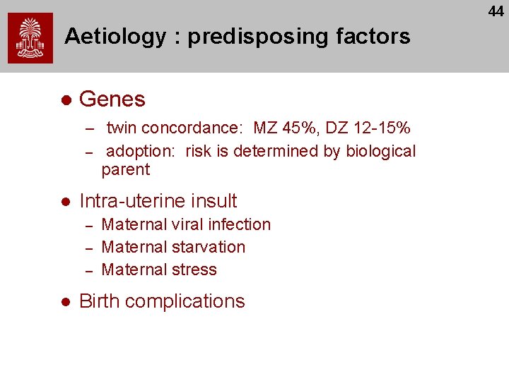 44 Aetiology : predisposing factors l Genes – twin concordance: MZ 45%, DZ 12