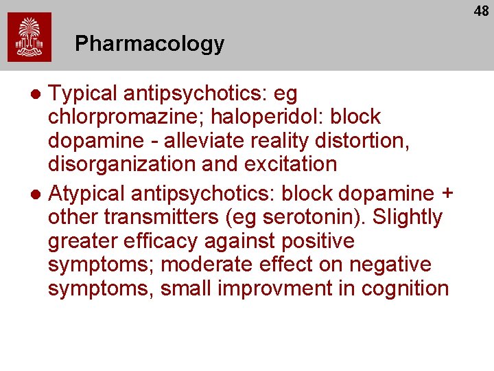 48 Pharmacology Typical antipsychotics: eg chlorpromazine; haloperidol: block dopamine - alleviate reality distortion, disorganization