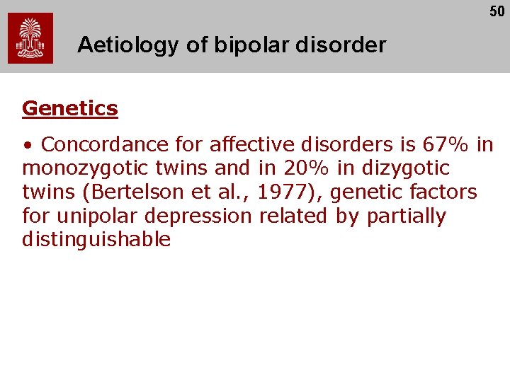 50 Aetiology of bipolar disorder Genetics • Concordance for affective disorders is 67% in