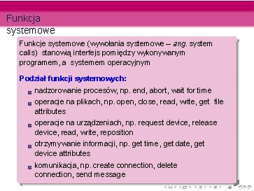 Funkcja systemowe Funkcje systemowe (wywołania systemowe – ang. system calls) stanowią interfejs pomiędzy wykonywanym Funkcja systemowe Funkcje systemowe (wywołania systemowe – ang. system calls) stanowią interfejs pomiędzy wykonywanym