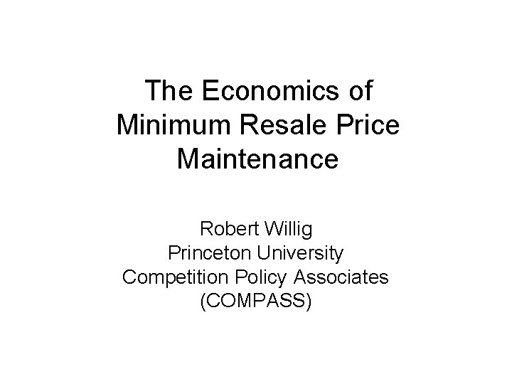 The Economics of Minimum Resale Price Maintenance Robert Willig Princeton University Competition Policy Associates