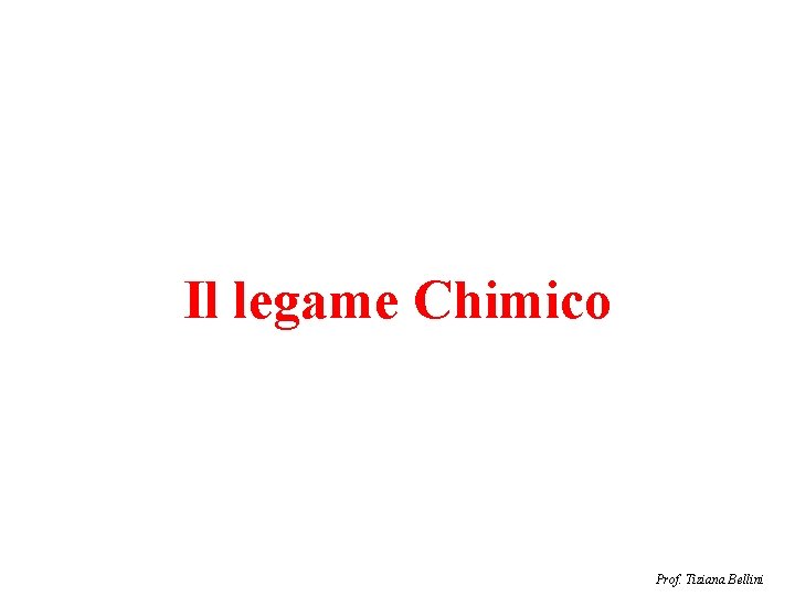 Il legame Chimico Prof. Tiziana Bellini 