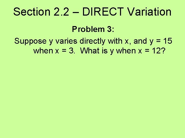 Section 2. 2 – DIRECT Variation Problem 3: Suppose y varies directly with x,