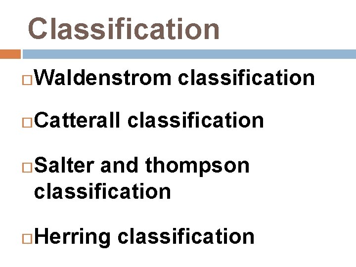 Classification Waldenstrom classification Catterall classification Salter and thompson classification Herring classification 