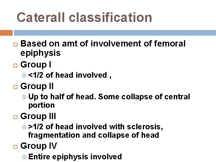 Caterall classification Based on amt of involvement of femoral epiphysis Group I <1/2 of