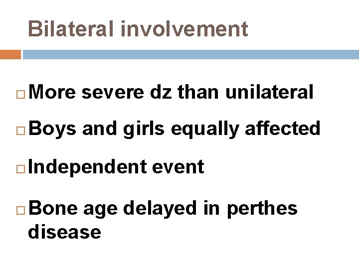 Bilateral involvement More severe dz than unilateral Boys and girls equally affected Independent event
