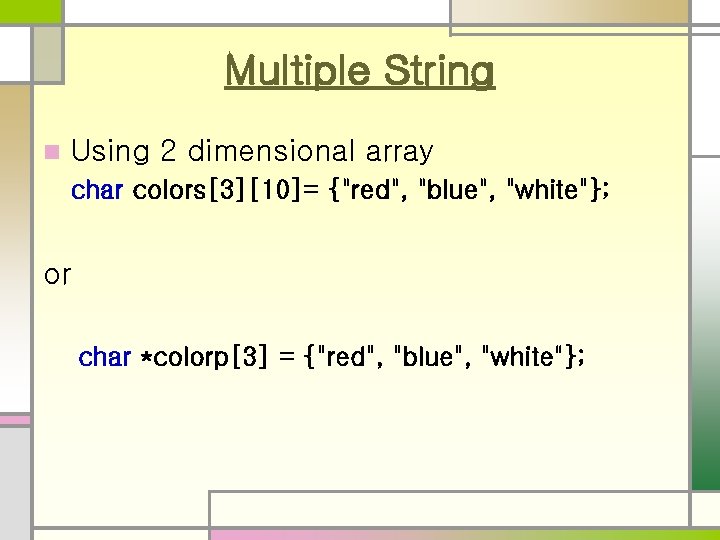 Multiple String n Using 2 dimensional array char colors[3][10]= {"red", "blue", "white"}; or char