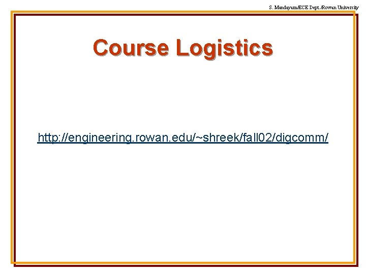 S. Mandayam/ECE Dept. /Rowan University Course Logistics http: //engineering. rowan. edu/~shreek/fall 02/digcomm/ 