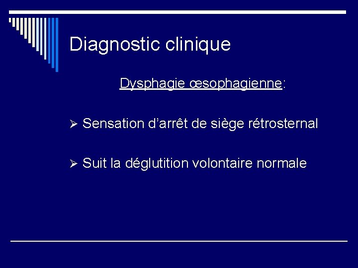 Diagnostic clinique Dysphagie œsophagienne: Ø Sensation d’arrêt de siège rétrosternal Ø Suit la déglutition