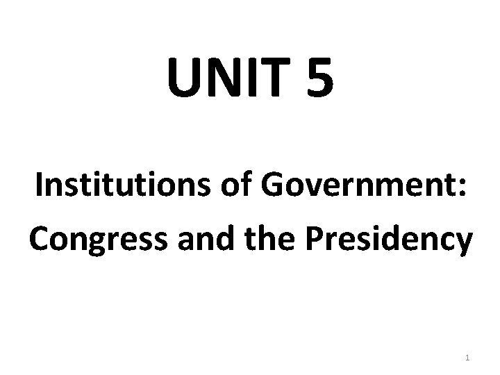 UNIT 5 Institutions of Government: Congress and the Presidency 1 