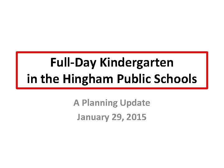 Full-Day Kindergarten in the Hingham Public Schools A Planning Update January 29, 2015 